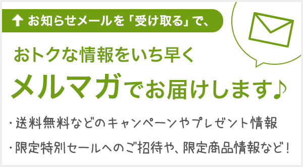 お知らせメールを「受け取る」で、おトクな情報をいち早くメルマガでお届けします♪・送料無料などのキャンペーンやプレゼント情報・新商品や限定商品、再入荷のご案内…etc