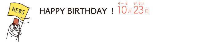 HAPPY BIRTHDAY！10月23日（イーオジサン）