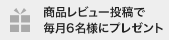 商品レビュー投稿で毎月6名様にプレゼント