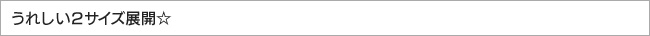 うれしい２サイズ展開☆