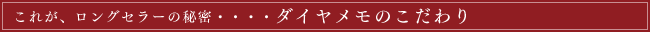 これが、ロングセラーの秘密・・・・ダイヤメモのこだわり