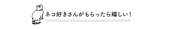 ネコ好きさんがもらったら嬉しい！